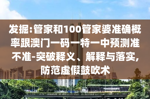 發(fā)掘:管家和100管家婆準(zhǔn)確概率跟澳門一碼一特一中預(yù)測準(zhǔn)不準(zhǔn)-突破釋義、解釋與落實,防范虛假鼓吹術(shù)