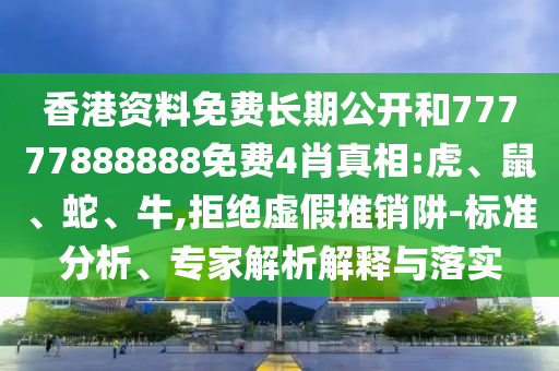 香港資料免費長期公開和77777888888免費4肖真相:虎、鼠、蛇、牛,拒絕虛假推銷阱-標準分析、專家解析解釋與落實