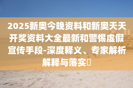 2025新奧今晚資料和新奧天天開獎(jiǎng)資料大全最新和警惕虛假宣傳手段-深度釋義、專家解析解釋與落實(shí)?