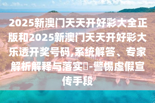 2025年天天開彩免費(fèi)大全和澳門今天9點(diǎn)35分開獎(jiǎng)結(jié)果:兔、豬、虎、羊改進(jìn)解答、專家解析解釋與落實(shí)?,遠(yuǎn)離不實(shí)的誘惑
