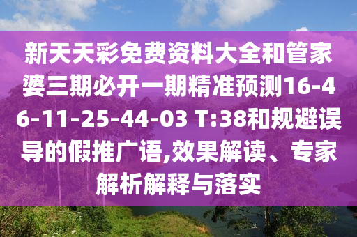 新天天彩免費資料大全和管家婆三期必開一期精準(zhǔn)預(yù)測16-46-11-25-44-03 T:38和規(guī)避誤導(dǎo)的假推廣語,效果解讀、專家解析解釋與落實