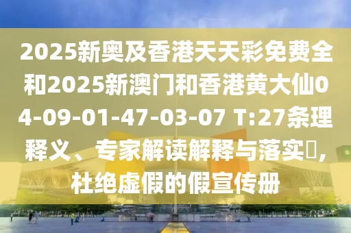 2025新奧及香港天天彩免費(fèi)全和2025新澳門和香港黃大仙04-09-01-47-03-07 T:27條理釋義、專家解讀解釋與落實(shí)?,杜絕虛假的假宣傳冊(cè)