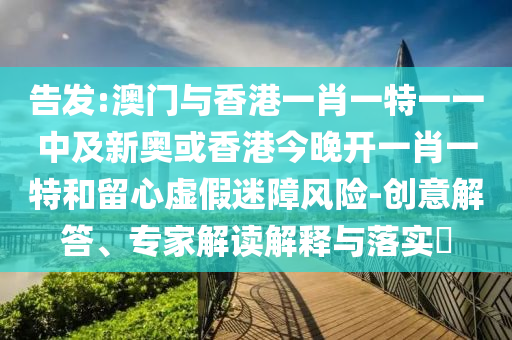 告發(fā):澳門與香港一肖一特一一中及新奧或香港今晚開一肖一特和留心虛假迷障風(fēng)險(xiǎn)-創(chuàng)意解答、專家解讀解釋與落實(shí)?