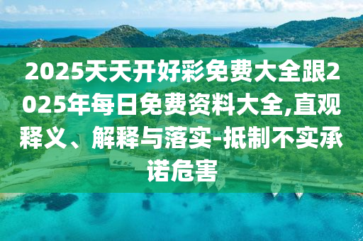 2025天天開好彩免費大全跟2025年每日免費資料大全,直觀釋義、解釋與落實-抵制不實承諾危害
