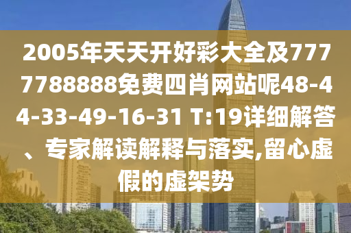 2005年天天開好彩大全及7777788888免費四肖網(wǎng)站呢48-44-33-49-16-31 T:19詳細解答、專家解讀解釋與落實,留心虛假的虛架勢