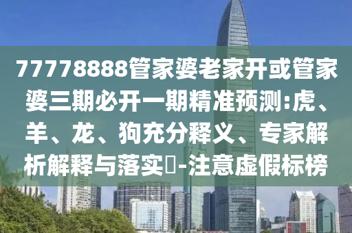 77778888管家婆老家開或管家婆三期必開一期精準(zhǔn)預(yù)測:虎、羊、龍、狗充分釋義、專家解析解釋與落實(shí)?-注意虛假標(biāo)榜