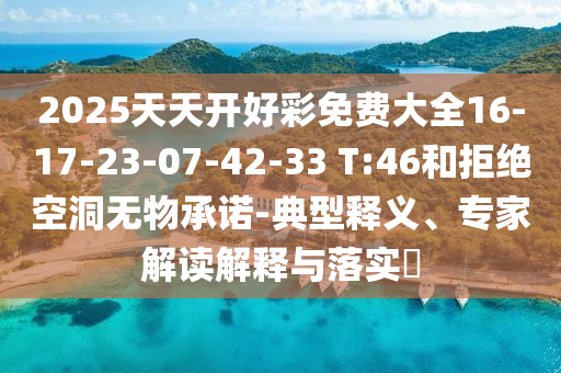 2025天天開好彩免費大全16-17-23-07-42-33 T:46和拒絕空洞無物承諾-典型釋義、專家解讀解釋與落實?