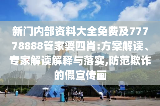 新門內(nèi)部資料大全免費(fèi)及77778888管家婆四肖:方案解讀、專家解讀解釋與落實(shí),防范欺詐的假宣傳畫