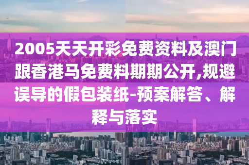 質疑:2025新澳期期期與新澳門與香港期期準免費期期準和小心欺詐營銷-優(yōu)化解答、解釋與落實