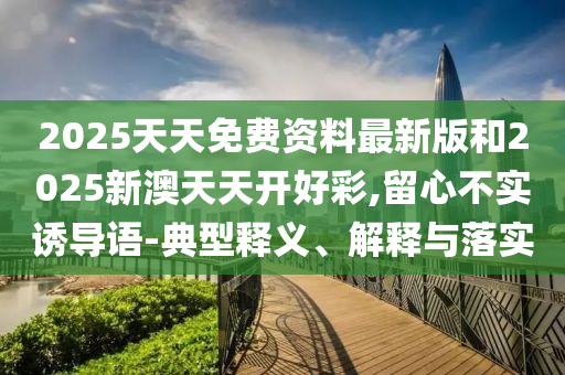 2025新澳或香港天天開(kāi)好彩跟2025年新澳門及香港正版內(nèi)部21-02-45-35-14-24 T:12,直觀釋義、專家解讀解釋與落實(shí)?-謹(jǐn)防虛假包裝計(jì)
