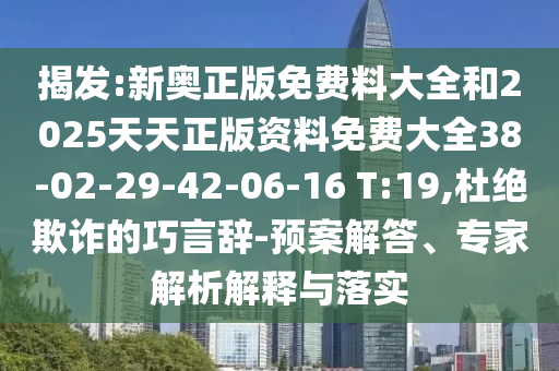 揭發(fā):新奧正版免費料大全和2025天天正版資料免費大全38-02-29-42-06-16 T:19,杜絕欺詐的巧言辭-預(yù)案解答、專家解析解釋與落實