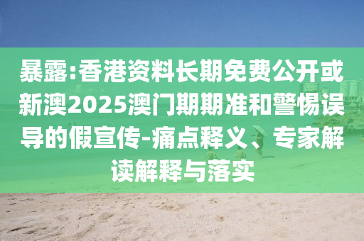 暴露:香港資料長(zhǎng)期免費(fèi)公開或新澳2025澳門期期準(zhǔn)和警惕誤導(dǎo)的假宣傳-痛點(diǎn)釋義、專家解讀解釋與落實(shí)