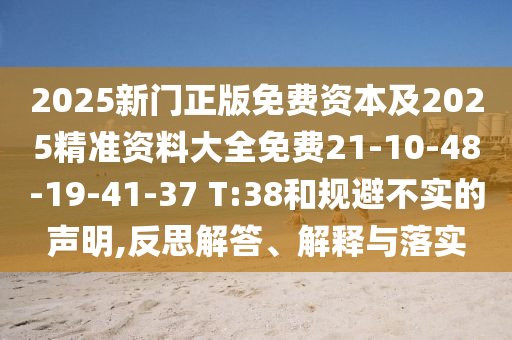 2025新門正版免費資本及2025精準資料大全免費21-10-48-19-41-37 T:38和規(guī)避不實的聲明,反思解答、解釋與落實