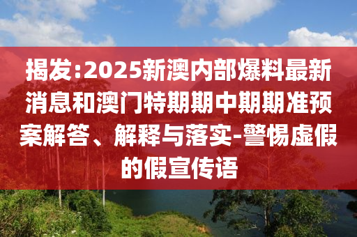 揭發(fā):2025新澳內部爆料最新消息和澳門特期期中期期準預案解答、解釋與落實-警惕虛假的假宣傳語
