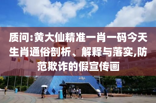 質(zhì)問:黃大仙精準(zhǔn)一肖一碼今天生肖通俗剖析、解釋與落實(shí),防范欺詐的假宣傳畫