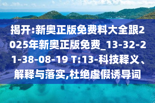 揭開:新奧正版免費(fèi)料大全跟2025年新奧正版免費(fèi)_13-32-21-38-08-19 T:13-科技釋義、解釋與落實(shí),杜絕虛假誘導(dǎo)詞
