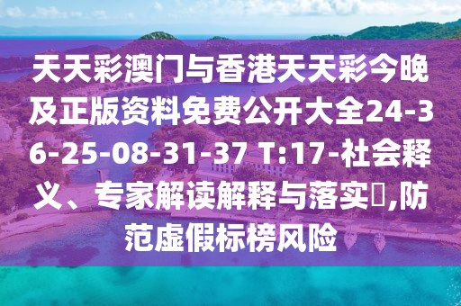 天天彩澳門與香港天天彩今晚及正版資料免費公開大全24-36-25-08-31-37 T:17-社會釋義、專家解讀解釋與落實?,防范虛假標(biāo)榜風(fēng)險