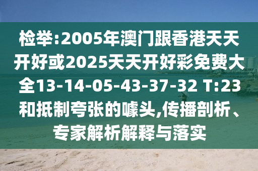 檢舉:2005年澳門跟香港天天開(kāi)好或2025天天開(kāi)好彩免費(fèi)大全13-14-05-43-37-32 T:23和抵制夸張的噱頭,傳播剖析、專家解析解釋與落實(shí)