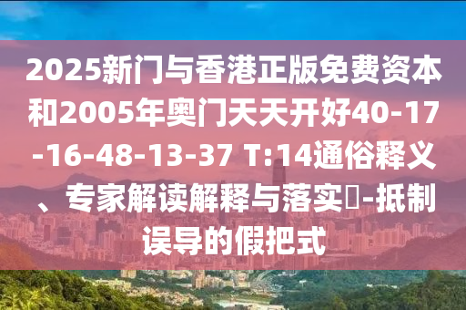 2025新門與香港正版免費(fèi)資本和2005年奧門天天開好40-17-16-48-13-37 T:14通俗釋義、專家解讀解釋與落實(shí)?-抵制誤導(dǎo)的假把式