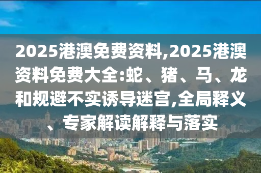 管家婆100%準(zhǔn)確澳門及2025年新澳門開碼記錄25-41-11-38-06-13 T:17經(jīng)驗(yàn)釋義、專家解析解釋與落實(shí)?-留心宣傳的陷阱